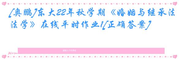 [奥鹏]东大22年秋学期《婚姻与继承法学》在线平时作业1[正确答案]