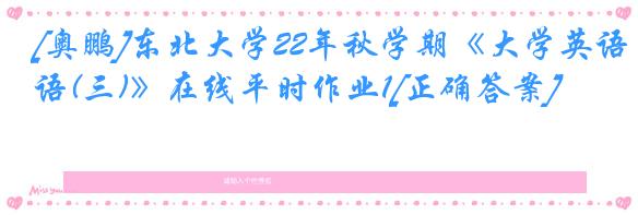 [奥鹏]东北大学22年秋学期《大学英语(三)》在线平时作业1[正确答案]