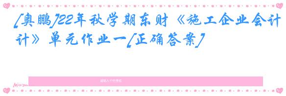 [奥鹏]22年秋学期东财《施工企业会计》单元作业一[正确答案]
