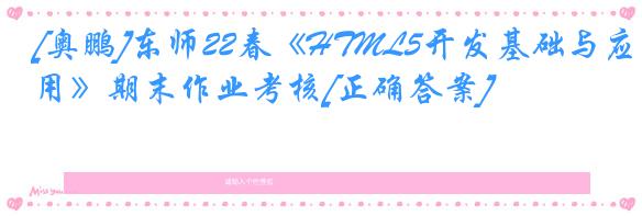 [奥鹏]东师22春《HTML5开发基础与应用》期末作业考核[正确答案]