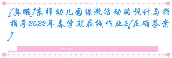 [奥鹏]东师幼儿园保教活动的设计与指导2022年春学期在线作业2[正确答案]