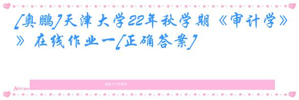 [奥鹏]天津大学22年秋学期《审计学》在线作业一[正确答案]