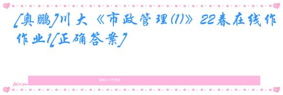 [奥鹏]川大《市政管理(1)》22春在线作业1[正确答案]