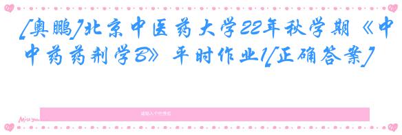 [奥鹏]北京中医药大学22年秋学期《中药药剂学B》平时作业1[正确答案]
