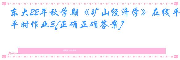 东大22年秋学期《矿山经济学》在线平时作业3[正确正确答案]