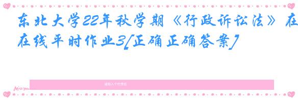 东北大学22年秋学期《行政诉讼法》在线平时作业3[正确正确答案]