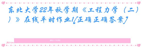 东北大学22年秋学期《工程力学（二）》在线平时作业1[正确正确答案]