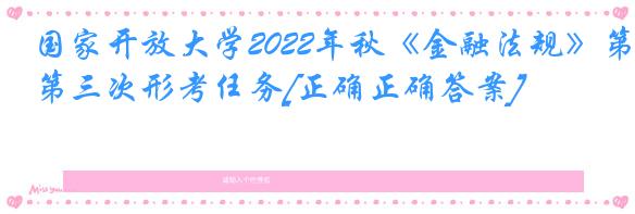 国家开放大学2022年秋《金融法规》第三次形考任务[正确正确答案]