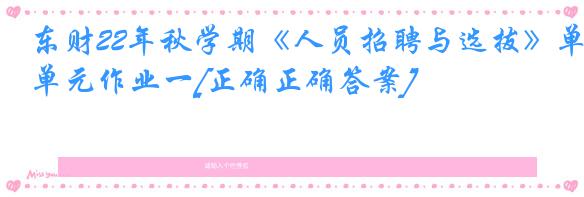 东财22年秋学期《人员招聘与选拔》单元作业一[正确正确答案]