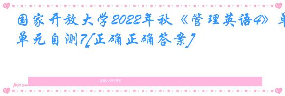 国家开放大学2022年秋《管理英语4》单元自测7[正确正确答案]