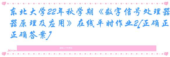 东北大学22年秋学期《数字信号处理器原理及应用》在线平时作业2[正确正确答案]