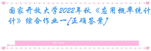国家开放大学2022年秋《应用概率统计》综合作业一[正确答案]