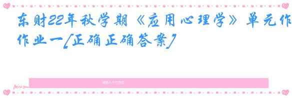 东财22年秋学期《应用心理学》单元作业一[正确正确答案]