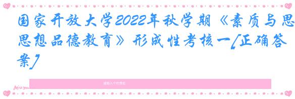 国家开放大学2022年秋学期《素质与思想品德教育》形成性考核一[正确答案]