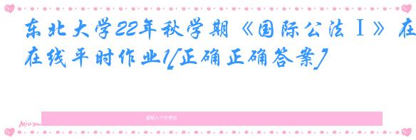东北大学22年秋学期《国际公法Ⅰ》在线平时作业1[正确正确答案]