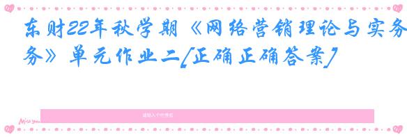 东财22年秋学期《网络营销理论与实务》单元作业二[正确正确答案]