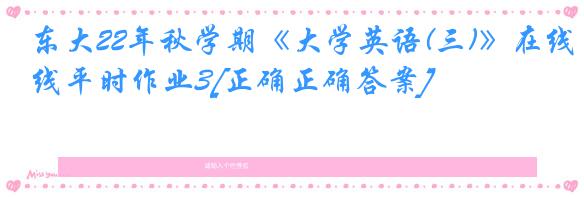 东大22年秋学期《大学英语(三)》在线平时作业3[正确正确答案]