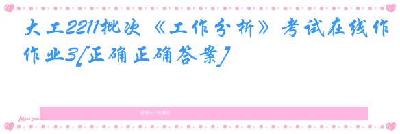 大工2211批次《工作分析》考试在线作业3[正确正确答案]