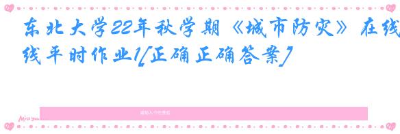 东北大学22年秋学期《城市防灾》在线平时作业1[正确正确答案]