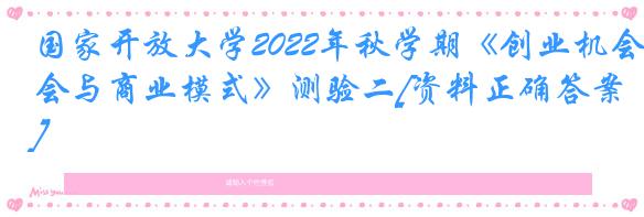 国家开放大学2022年秋学期《创业机会与商业模式》测验二[资料正确答案]