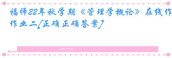福师22年秋学期《管理学概论》在线作业二[正确正确答案]