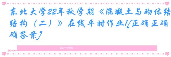 东北大学22年秋学期《混凝土与砌体结构（二）》在线平时作业1[正确正确答案]