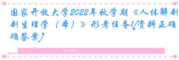 国家开放大学2022年秋学期《人体解剖生理学（本）》形考任务1[资料正确答案]