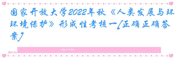 国家开放大学2022年秋《人类发展与环境保护》形成性考核一[正确正确答案]