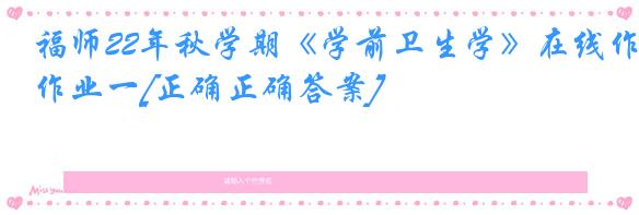 福师22年秋学期《学前卫生学》在线作业一[正确正确答案]