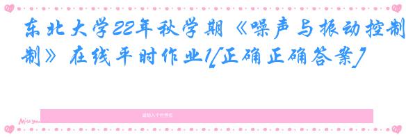 东北大学22年秋学期《噪声与振动控制》在线平时作业1[正确正确答案]