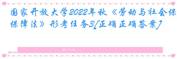 国家开放大学2022年秋《劳动与社会保障法》形考任务3[正确正确答案]