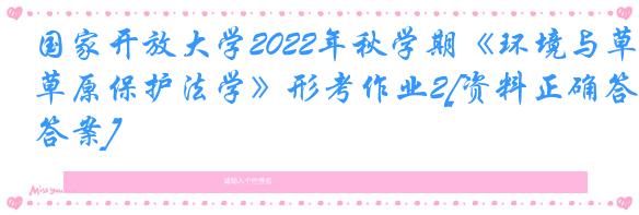 国家开放大学2022年秋学期《环境与草原保护法学》形考作业2[资料正确答案]