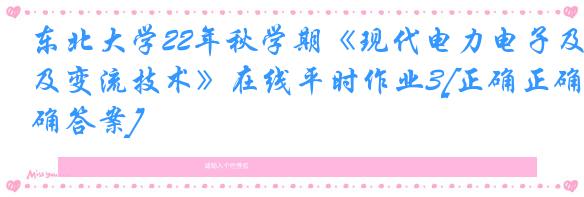 东北大学22年秋学期《现代电力电子及变流技术》在线平时作业3[正确正确答案]