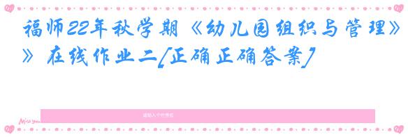 福师22年秋学期《幼儿园组织与管理》在线作业二[正确正确答案]