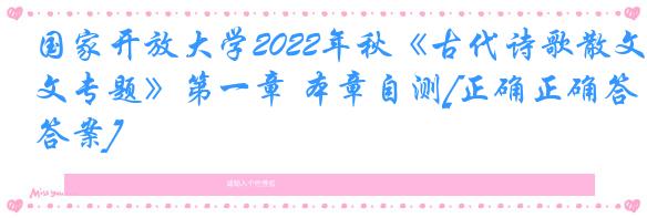 国家开放大学2022年秋《古代诗歌散文专题》第一章 本章自测[正确正确答案]
