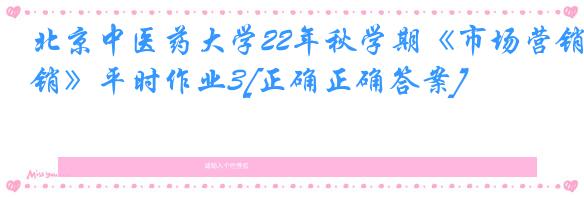 北京中医药大学22年秋学期《市场营销》平时作业3[正确正确答案]