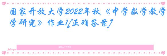 国家开放大学2022年秋《中学数学教学研究》作业1[正确答案]