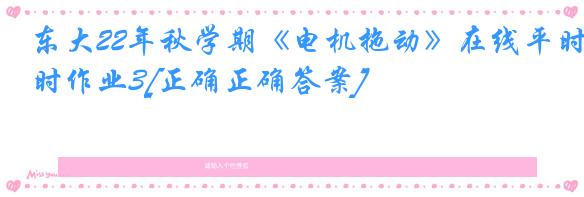 东大22年秋学期《电机拖动》在线平时作业3[正确正确答案]