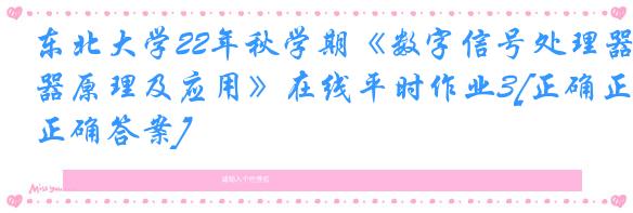 东北大学22年秋学期《数字信号处理器原理及应用》在线平时作业3[正确正确答案]