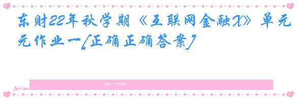 东财22年秋学期《互联网金融X》单元作业一[正确正确答案]