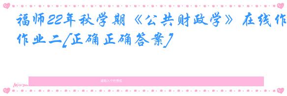 福师22年秋学期《公共财政学》在线作业二[正确正确答案]