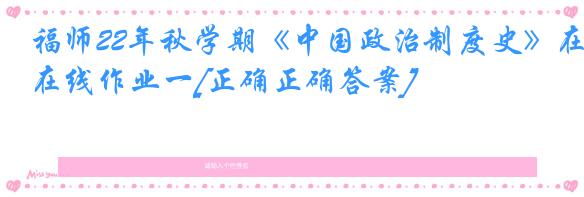 福师22年秋学期《中国政治制度史》在线作业一[正确正确答案]