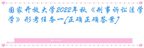 国家开放大学2022年秋《刑事诉讼法学》形考任务一[正确正确答案]