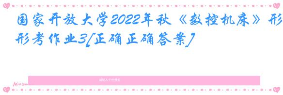 国家开放大学2022年秋《数控机床》形考作业3[正确正确答案]