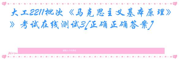 大工2211批次《马克思主义基本原理》考试在线测试3[正确正确答案]