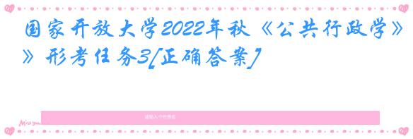 国家开放大学2022年秋《公共行政学》形考任务3[正确答案]