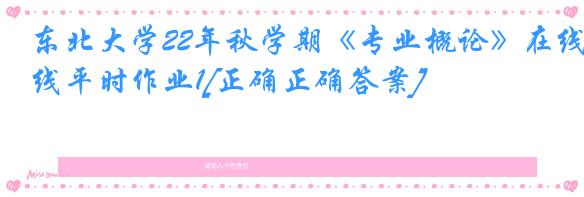 东北大学22年秋学期《专业概论》在线平时作业1[正确正确答案]