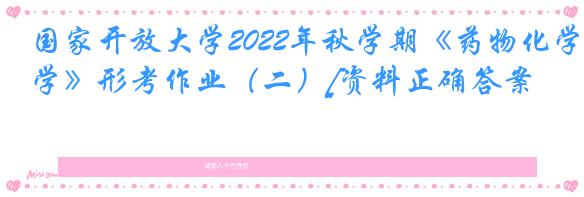 国家开放大学2022年秋学期《药物化学》形考作业（二）[资料正确答案]