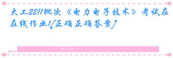 大工2211批次《电力电子技术》考试在线作业1[正确正确答案]
