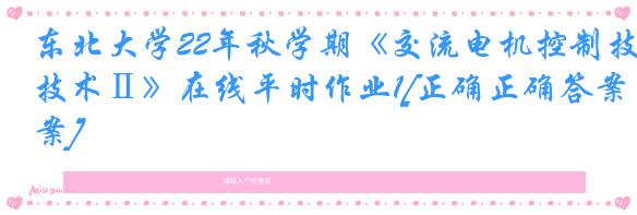 东北大学22年秋学期《交流电机控制技术Ⅱ》在线平时作业1[正确正确答案]